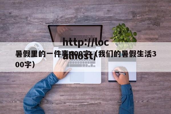 暑假里的一件事400字(我们的暑假生活300字)