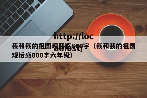 我和我的祖国观后感800字(我和我的祖国观后感800字六年级)