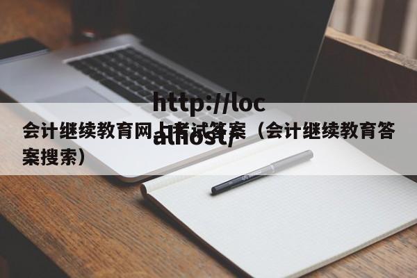 会计继续教育网上考试答案(会计继续教育答案搜索)